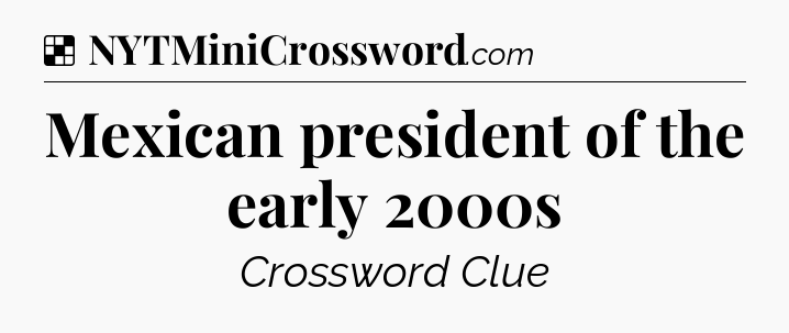 Solution: Mexican president of the early 2000s - NYT Crossword