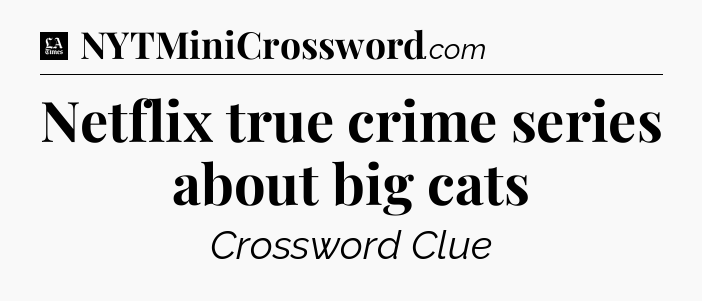 Netflix true crime series about big cats - LA Times Crossword