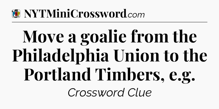 Move a goalie from the Philadelphia Union to the Portland Timbers, e.g Crossword Clue