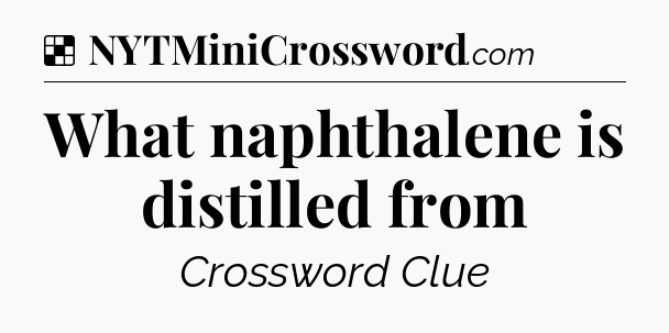 Solution: What naphthalene is distilled from - NYT Crossword