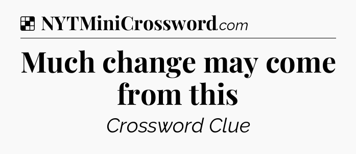 Solution: Much change may come from this - NYT Crossword
