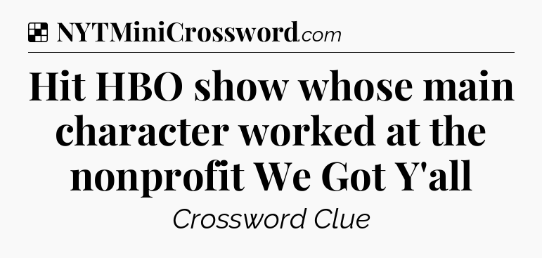 Solution: Hit HBO show whose main character worked at the nonprofit We Got Y'all - NYT Crossword