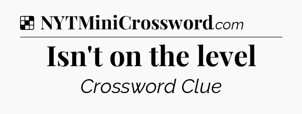 Solution: Isn't on the level - NYT Crossword