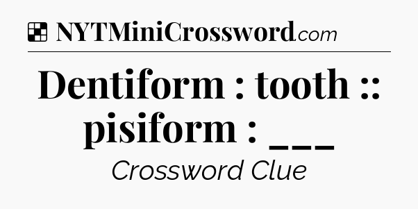 Solution: Dentiform : tooth :: pisiform : ___ - NYT Crossword
