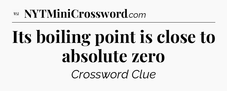 Its boiling point is close to absolute zero - WSJ Crossword