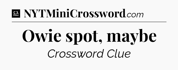 Owie spot, maybe - LA Times Crossword