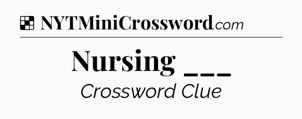 Solution: Nursing ___ - NYT Crossword
