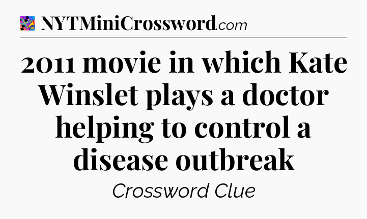 2011 movie in which Kate Winslet plays a doctor helping to control a disease outbreak Crossword Clue