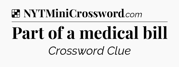 Solution: Part of a medical bill - NYT Crossword