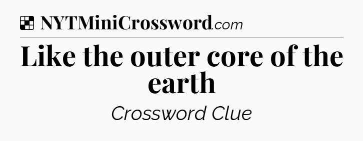 Solution: Like the outer core of the earth - NYT Crossword