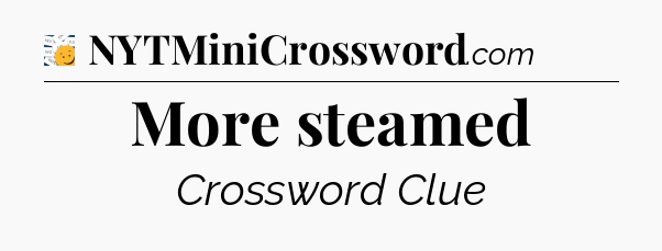 More steamed - 7 Little Words