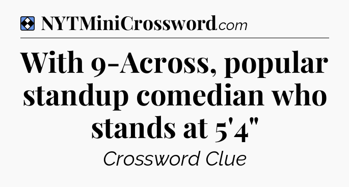 Solution: With 9-Across, popular standup comedian who stands at 5'4