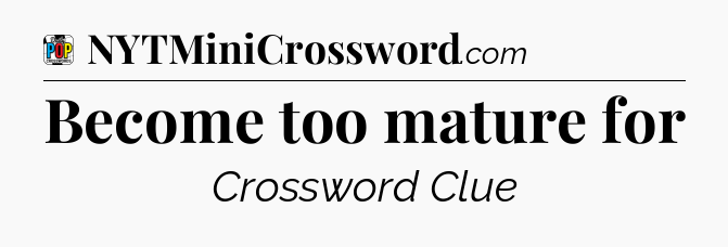 Become too mature for Crossword Clue