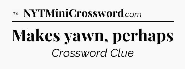 Makes yawn, perhaps - WSJ Crossword