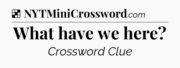 Solution: What have we here - NYT Crossword