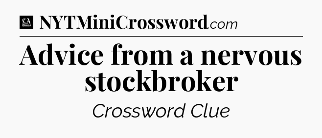 Advice from a nervous stockbroker - LA Times Crossword