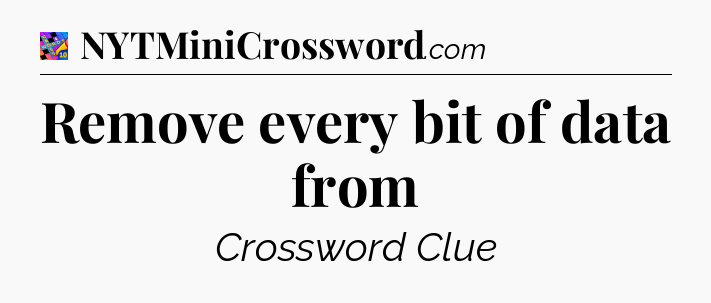 Remove every bit of data from Crossword Clue