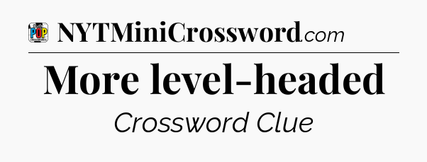 More level-headed Crossword Clue