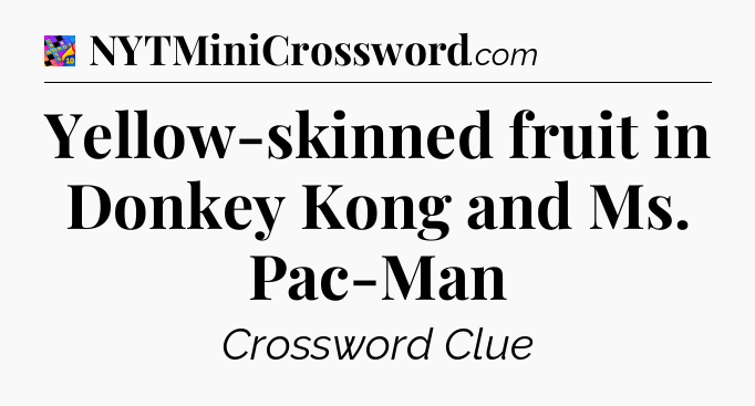 Yellow-skinned fruit in Donkey Kong and Ms. Pac-Man Crossword Clue