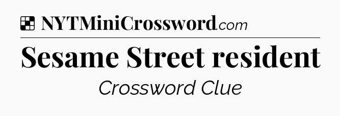Solution: Sesame Street resident - NYT Crossword