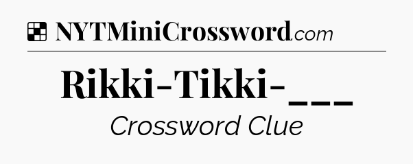 Solution: Rikki-Tikki-___ - NYT Crossword