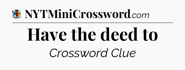 Have the deed to Crossword Clue