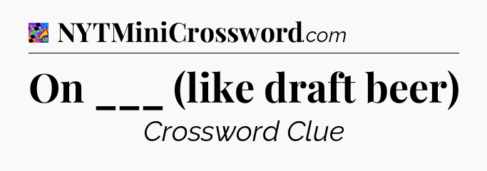 On ___ (like draft beer) Crossword Clue