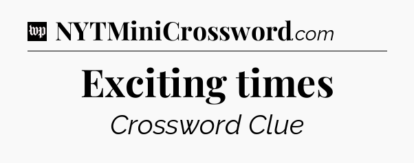 Exciting times Crossword Clue