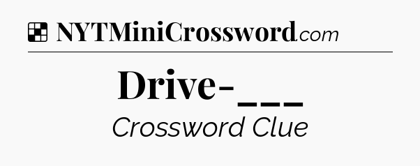 Solution: Drive-___ - NYT Crossword