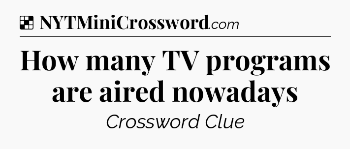 Solution: How many TV programs are aired nowadays - NYT Crossword