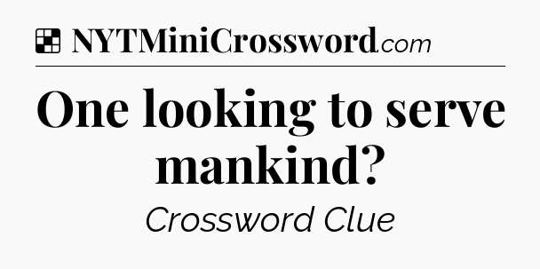 Solution: One looking to serve mankind - NYT Crossword