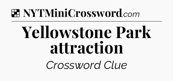 Solution: Yellowstone Park attraction - NYT Crossword