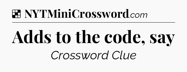 Solution: Adds to the code, say - NYT Crossword