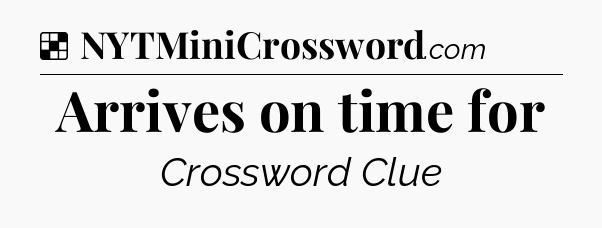Solution: Arrives on time for - NYT Crossword