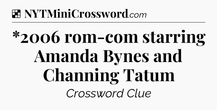 Solution: *2006 rom-com starring Amanda Bynes and Channing Tatum - NYT Crossword
