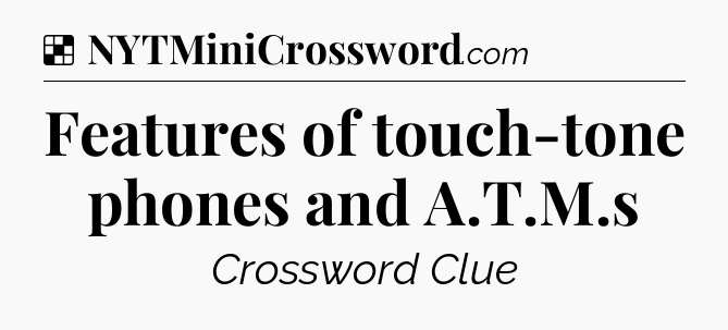 Solution: Features of touch-tone phones and A.T.M.s - NYT Crossword