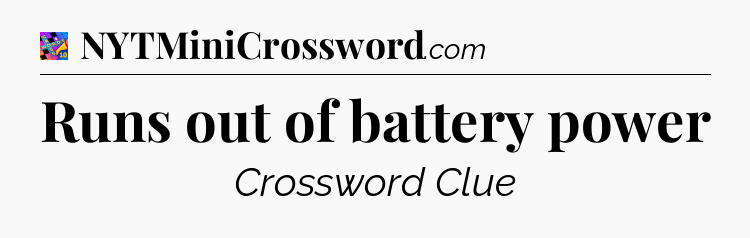Runs out of battery power Crossword Clue