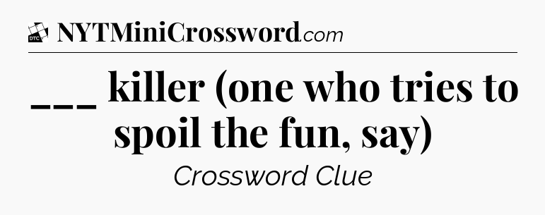 ___ killer (one who tries to spoil the fun, say) - Daily Themed Classic Crossword