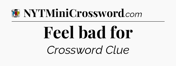 Feel bad for Crossword Clue