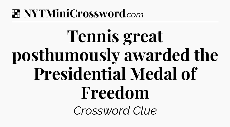 Solution: Tennis great posthumously awarded the Presidential Medal of Freedom - NYT Crossword