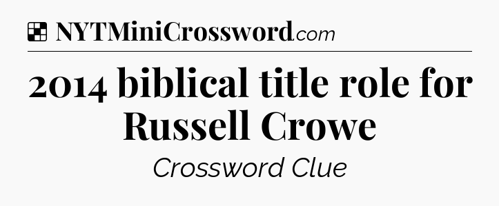 Solution: 2014 biblical title role for Russell Crowe - NYT Crossword
