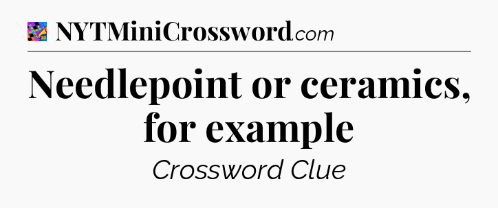 Needlepoint or ceramics, for example Crossword Clue