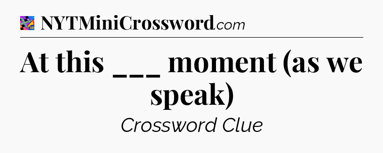 At this ___ moment (as we speak) Crossword Clue