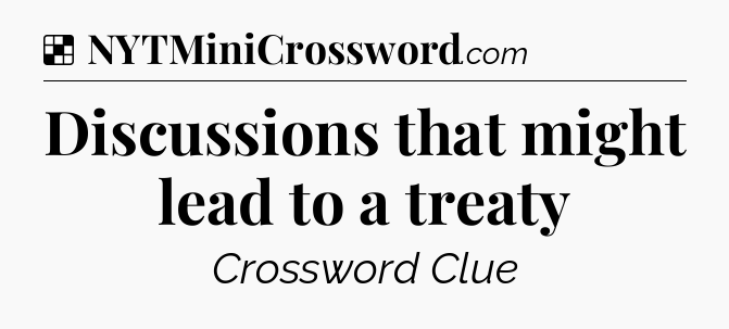 Solution: Discussions that might lead to a treaty - NYT Crossword