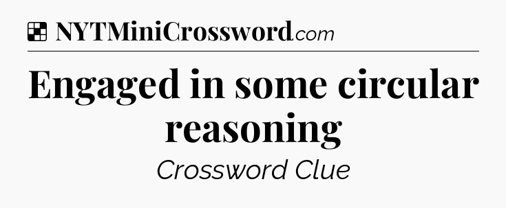 Solution: Engaged in some circular reasoning - NYT Crossword
