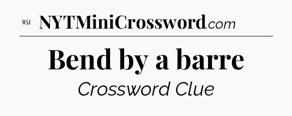 Bend by a barre - WSJ Crossword