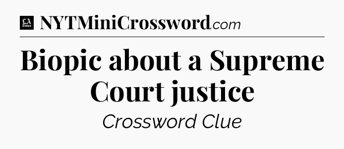 Biopic about a Supreme Court justice - LA Times Crossword