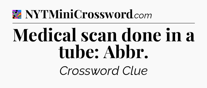 Medical scan done in a tube: Abbr Crossword Clue