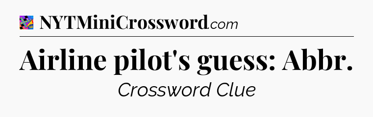 Airline pilot's guess: Abbr Crossword Clue