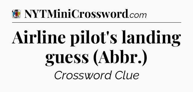 Airline pilot's landing guess (Abbr.) Crossword Clue